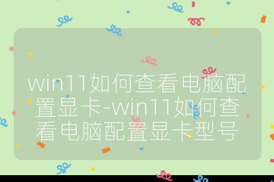 win11如何查看電腦配置顯卡-win11如何查看電腦配置顯卡型號
