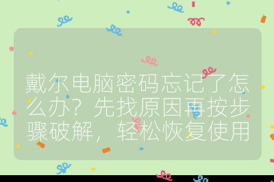 戴爾電腦密碼忘記了怎么辦？先找原因再按步驟破解，輕松恢復(fù)使用