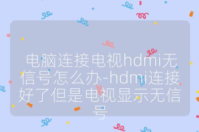 電腦連接電視hdmi無信號怎么辦-hdmi連接好了但是電視顯示無信號