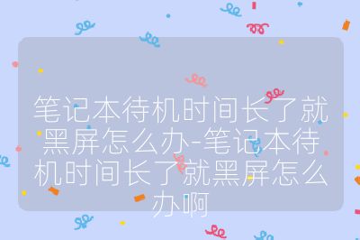 筆記本待機時間長了就黑屏怎么辦-筆記本待機時間長了就黑屏怎么辦啊