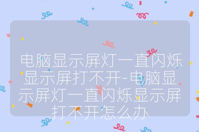 電腦顯示屏燈一直閃爍顯示屏打不開(kāi)-電腦顯示屏燈一直閃爍顯示屏打不開(kāi)怎么辦