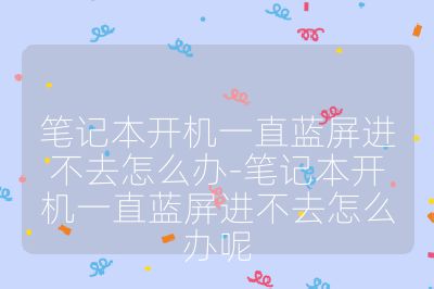 筆記本開機一直藍屏進不去怎么辦-筆記本開機一直藍屏進不去怎么辦呢