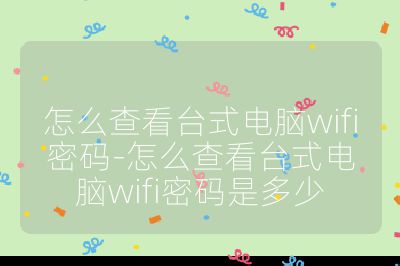 怎么查看臺式電腦wifi密碼-怎么查看臺式電腦wifi密碼是多少