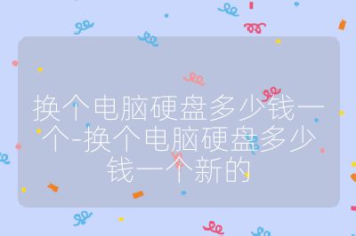 換個電腦硬盤多少錢一個-換個電腦硬盤多少錢一個新的