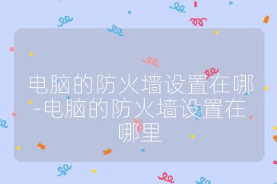 電腦的防火墻設置在哪-電腦的防火墻設置在哪里