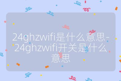 24ghzwifi是什么意思-24ghzwifi開關是什么意思