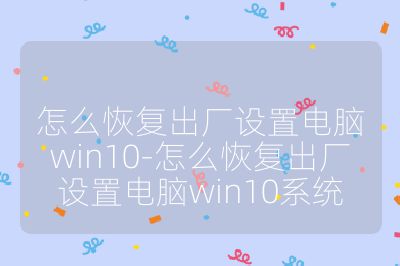 怎么恢復出廠設置電腦win10-怎么恢復出廠設置電腦win10系統