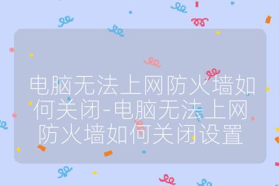 電腦無法上網(wǎng)防火墻如何關閉-電腦無法上網(wǎng)防火墻如何關閉設置