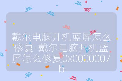 戴爾電腦開機藍屏怎么修復-戴爾電腦開機藍屏怎么修復0x0000007b