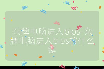 雜牌電腦進入bios-雜牌電腦進入bios按什么鍵