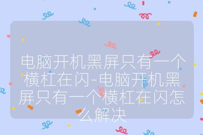 電腦開機黑屏只有一個橫杠在閃-電腦開機黑屏只有一個橫杠在閃怎么解決