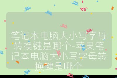 筆記本電腦大小寫字母轉(zhuǎn)換鍵是哪個(gè)-蘋果筆記本電腦大小寫字母轉(zhuǎn)換鍵是哪個(gè)