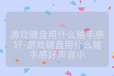 游戲鍵盤用什么軸手感好-游戲鍵盤用什么軸手感好聲音小