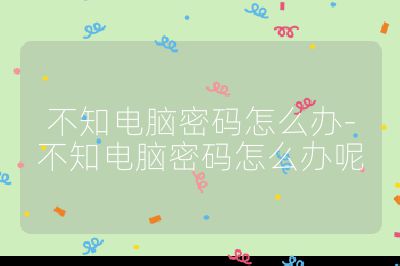 不知電腦密碼怎么辦-不知電腦密碼怎么辦呢