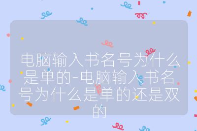 電腦輸入書名號為什么是單的-電腦輸入書名號為什么是單的還是雙的