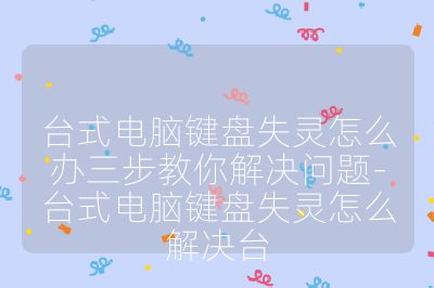 臺式電腦鍵盤失靈怎么辦三步教你解決問題-臺式電腦鍵盤失靈怎么解決臺