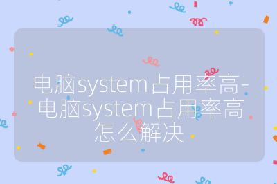 電腦system占用率高-電腦system占用率高怎么解決