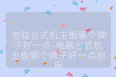 電腦臺式機主板哪個牌子好一點-電腦臺式機主板哪個牌子好一點耐用