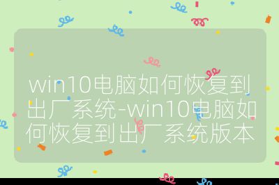 win10電腦如何恢復到出廠系統-win10電腦如何恢復到出廠系統版本