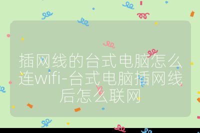 插網線的臺式電腦怎么連wifi-臺式電腦插網線后怎么聯網