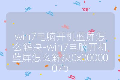 win7電腦開機藍屏怎么解決-win7電腦開機藍屏怎么解決0x0000007b