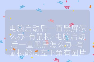 電腦啟動后一直黑屏怎么辦-有鼠標-電腦啟動后一直黑屏怎么辦-有鼠標能動左下角有圖片