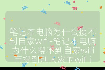 筆記本電腦為什么搜不到自家wifi-筆記本電腦為什么搜不到自家wifi而搜到別人家的wifⅰ