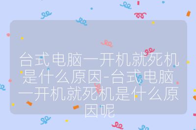 臺式電腦一開機就死機是什么原因-臺式電腦一開機就死機是什么原因呢