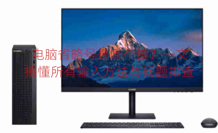 電腦省略號是哪個鍵？一文搞懂所有輸入方法與問題排查