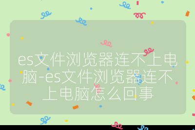 es文件瀏覽器連不上電腦-es文件瀏覽器連不上電腦怎么回事