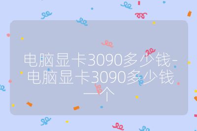 電腦顯卡3090多少錢-電腦顯卡3090多少錢一個(gè)