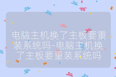電腦主機換了主板要重裝系統嗎-電腦主機換了主板要重裝系統嗎