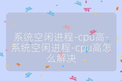 系統空閑進程-cpu高-系統空閑進程-cpu高怎么解決