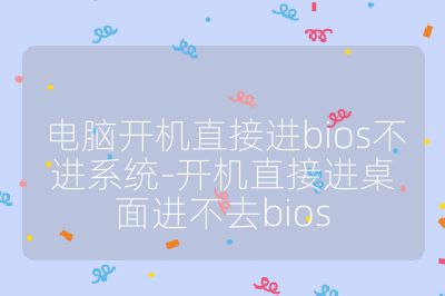 電腦開機直接進bios不進系統(tǒng)-開機直接進桌面進不去bios