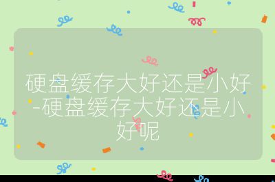 硬盤緩存大好還是小好-硬盤緩存大好還是小好呢