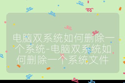 電腦雙系統(tǒng)如何刪除一個系統(tǒng)-電腦雙系統(tǒng)如何刪除一個系統(tǒng)文件