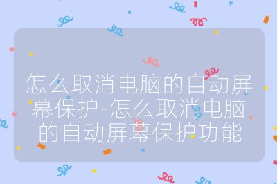 怎么取消電腦的自動(dòng)屏幕保護(hù)-怎么取消電腦的自動(dòng)屏幕保護(hù)功能