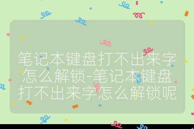 筆記本鍵盤(pán)打不出來(lái)字怎么解鎖-筆記本鍵盤(pán)打不出來(lái)字怎么解鎖呢