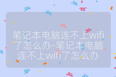筆記本電腦連不上wifi了怎么辦-筆記本電腦連不上wifi了怎么辦