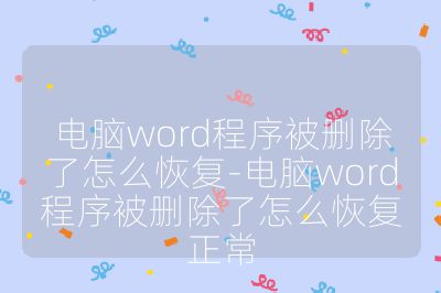 電腦word程序被刪除了怎么恢復(fù)-電腦word程序被刪除了怎么恢復(fù)正常