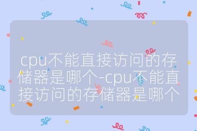 cpu不能直接訪問的存儲器是哪個-cpu不能直接訪問的存儲器是哪個