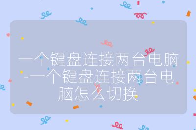 一個鍵盤連接兩臺電腦-一個鍵盤連接兩臺電腦怎么切換