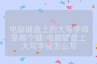 電腦鍵盤上的大寫字母是哪個(gè)鍵-電腦鍵盤上大寫字母怎么寫