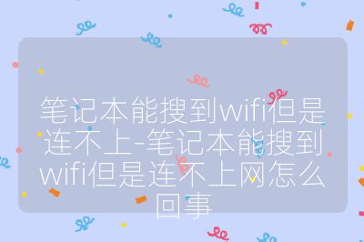 筆記本能搜到wifi但是連不上-筆記本能搜到wifi但是連不上網怎么回事