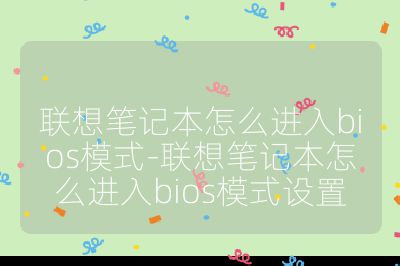 聯想筆記本怎么進入bios模式-聯想筆記本怎么進入bios模式設置