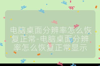 電腦桌面分辨率怎么恢復正常-電腦桌面分辨率怎么恢復正常顯示