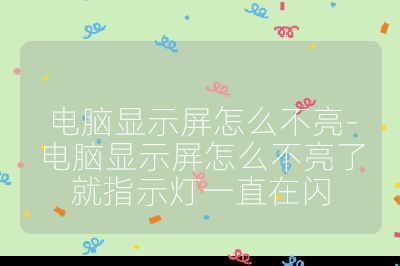 電腦顯示屏怎么不亮-電腦顯示屏怎么不亮了就指示燈一直在閃