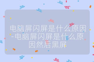 電腦屏閃屏是什么原因-電腦屏閃屏是什么原因然后黑屏