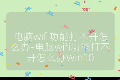 電腦wifi功能打不開怎么辦-電腦wifi功能打不開怎么辦Win10