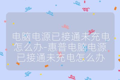 電腦電源已接通未充電怎么辦-惠普電腦電源已接通未充電怎么辦